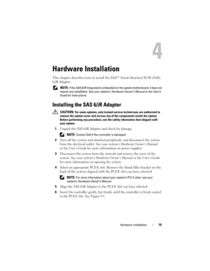 Page 21Hardware Installation19
Hardware Installation
This chapter describes how to install the Dell™ Serial-Attached SCSI (SAS) 
6/iR Adapter.
 NOTE: If the SAS 6/iR Integrated is embedded on the system motherboard, it does not 
require any installation. See your system’s Hardware Owner’s Manual or the User’s 
Guide for instructions.
Installing the SAS 6/iR Adapter
 CAUTION: For some systems, only trained service technicians are authorized to 
remove the system cover and access any of the components inside the...