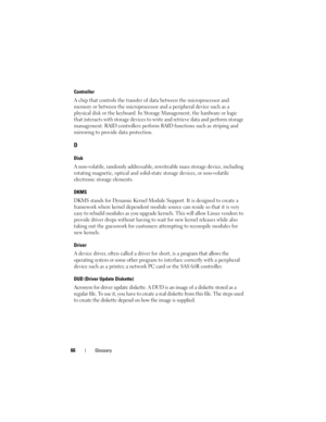 Page 6866Glossary
Controller
A chip that controls the transfer of data between the microprocessor and 
memory or between the microprocessor and a peripheral device such as a 
physical disk or the keyboard. In Storage Management, the hardware or logic 
that interacts with storage devices to write and retrieve data and perform storage 
management. RAID controllers perform RAID functions such as striping and 
mirroring to provide data protection.
D
Disk
A non-volatile, randomly addressable, rewriteable mass...
