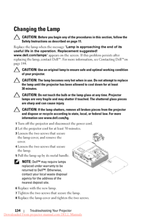 Page 134Changing the Lamp
 CAUTION: Before you begin any of the procedures in this section, follow the 
Safety Instructions as described on page 11. 
Replace the lamp when the message "Lamp is approaching the end of its 
useful life in the operation. Replacement suggested! 
www.dell.com/lamps" appears on the screen. If  this problem persists after 
replacing the lamp, contact Dell™. For more information, see Contacting Dell™on 
page 144.
 
CAUTION: Use an original lamp to ensure safe and optimal working...