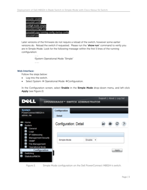 Page 5Deployment of Dell M8024-k Blade Switch in Simple Mode with Cisco Nexus 5k Switch 
   
Page | 3  
 
console> enable 
console# config 
config# mode simple 
console(config)# exit 
console# copy running-config startup-config 
console# exit 
 
Later versions of the firmware do not require a reload of the switch, however some earlier 
versions do.  Reload the switch if requested.  Please run the “show run” command to verify you 
are in Simple Mode. Look for the following message within the first 5 lines of...