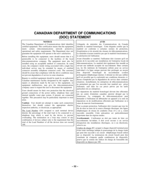 Page 32– 32 –
CANADIAN DEPARTMENT OF COMMUNICATIONS
(DOC) STATEMENT
NOTICEThe Canadian Department of Communications label identifiescertified equipment. This certification means that the equipmentmeets certain telecommunications network protective,operational and safety requirements. The Department does notguarantee the equipment will operate to the users satisfaction.
Before installing this equipment, users should ensure that it ispermissible to be connected to the facilities of the localtelecommunications...