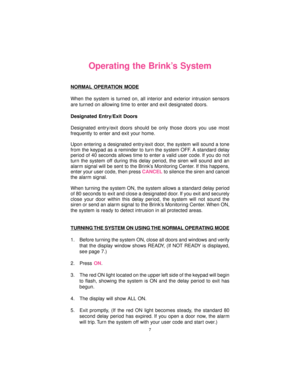 Page 77
Operating the Brink’s System
NORMAL OPERATION MODE
When the system is turned on, all interior and exterior intrusion sensors
are turned on allowing time to enter and exit designated doors.
Designated Entry/Exit Doors
Designated entry/exit doors should be only those doors you use most
frequently to enter and exit your home.
Upon entering a designated entry/exit door, the system will sound a tone
from the keypad as a reminder to turn the system OFF. A standard delay
period of 40 seconds allows time to...