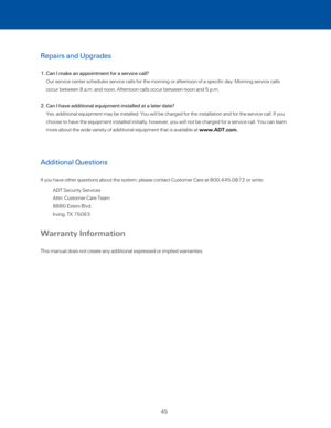 Page 50Repairs and Upgrades 
1.  Can I make an appointment for a service call? 
Our service center schedules service calls for the morning or afternoon \
of a specific day. Morning service calls  
occur between 8 a.m. and noon. Afternoon calls occur between noon and 5 \
p.m. 
2.  Can I have additional equipment installed at a later date? 
Yes, additional equipment may be installed. You will be charged for the \
installation and for the service call. If you 
choose to have the equipment installed initially,...