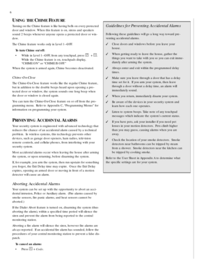 Page 66
USING THE CHIME FEATURE
Turning on the Chime feature is like having bells on every protected 
door and window. When this feature is on, sirens and speakers 
sound 2 beeps whenever anyone opens a protected door or win-
dow.
The Chime feature works only in Level 1—OFF.
To turn Chime on/off:
• While in Level 1—OFF, from any touchpad, press 
7 + 1. 
While the Chime feature is on, touchpads display, 
“CHIME ON” or “CHIME IS OFF.”
When the system is armed again, Chime becomes deactivated.
Chime-On-Close
The...