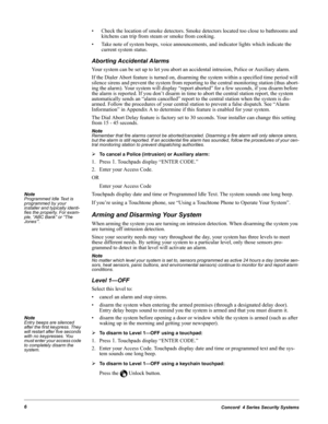 Page 16Concord  4 Series Security Systems6
• Check the location of smoke detectors. Smoke detectors located too close to bathrooms and 
kitchens can trip from steam or smoke from cooking.
• Take note of system beeps, voice announcements, and indicator lights which indicate the 
current system status.
Aborting Accidental Alarms
Your system can be set up to let you abort an accidental intrusion, Police or Auxiliary alarm.
If the Dialer Abort feature is turned on, disarming the system within a specified time...