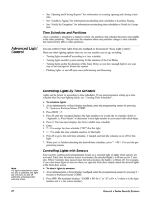 Page 32Concord  4 Series Security Systems22
• See “Opening and Closing Reports” for information on creating opening and closing sched-
ules.
• See “Latchkey Paging” for information on attaching time schedules to Latchkey Paging.
• See “Notify By Exception” for information on attaching time schedules to Notify by Excep-
tion. 
Time Schedules and Partitions
Once a schedule is attached to a feature event in one partition, that schedule becomes unavailable 
to the other partitions. This prevents the situation where...