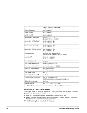 Page 46Concord  4 Series Security Systems36
Activating a Police Panic Alarm
Your system can be set up so you can activate a Police panic alarm from an on-site Touchtone 
phone. If your system is set up for this:
• Press the 
* repeatedly, regardless of your phone command prefix key.
• Do not wait more than two seconds between key presses. Continue pressing 
* even if you 
hear the system voice interrupt with a system status.
Off-site Touchtone phones cannot activate this alarm.
Step 2. Enter the command.
Disarm...