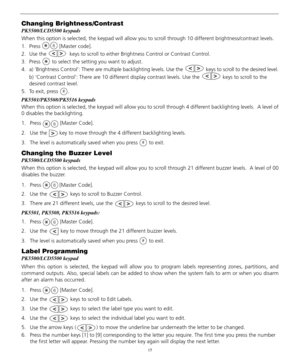 Page 1915
Changing Brightness/Contrast
PK5500/LCD5500 keypads
When this option is selected, the keypad will allow you to scroll through 10 different brightness/contrast levels.
1. Press  [Master code]. 
2. Use the   keys to scroll to either Brightness Control or Contrast Control.
3. Press   to select the setting you want to adjust.
4. a) ‘Brightness Control’: There are multiple backlighting levels. Use the   keys to scroll to the desired level.
b) ‘Contrast Control’: There are 10 different display contrast...