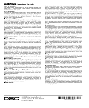 Page 28©2006 Digital Security Controls
Toronto, Canada   •   www.dsc.com
Printed in Canada 
WAR NING Please Read Carefully
Note to InstallersThis warning contains vital information. As the only individual in contact with
system users, it is your responsibility to bring each item in this warning to the
attention of the users of this system.
System FailuresThis system has been carefully designed to be as effective as possible. There are
circumstances, however, involving fire, burglary, or other types of...