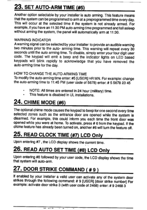 Page 1423.SETAUTO-ARMTIME(#5)
Anotheroptionselectablebyyourinstallerisautoarming,Thisfeaturemeans
thatthesystemcanbeprogrammedtoarmatapreprogrammedtimeeve~day.
Thiswilloccurattheselectedtimeifthesystemisnotalreadyarmed.For
example,ifyouhavean11:30PMauto-armingtimeprogrammedandfallasleep
withoutarmingthesystem,thepanelwillautomaticallyarmat11:30.
WARNINGINDICATOR
Awarningsignalcanbeselactedbyyourinstallertoprovideanaudiblewarning
twominutespriortotheauto-armingtime.Thiswarningwillrepeatevery30...