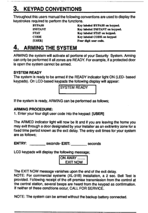 Page 6—
3.KEYPADCONVENTIONS
Throughoutthisusersmanualthefollowingconventionsareusedtodisplaythe
keystrokesrequiredtoperformthefundions.
BYPASS
KqI&ddBYP-mkena~
INSTANT
Kq
l~dd~STANTonkwa~
STAY
Kql~ddSTAYonkend.
CODE
KeyI&d&CODEonke~d
WSER]
Fwdgfiu=da
4.ARMINGTHESYSTEM
ARMINGthesystemwillactivateallportioneofyourSewrifySyetem.Arming
canonlybeperformedifallzonesareREADY.Forexample,ifaprotecteddoor
isopenthesystemcannotbearmed.
SYSTEMREADY
ThesystemisreadytobearmeditheR~DYindicatorHghfON(LED-based...