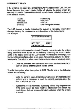 Page 7SYSTEMNOTREADY
IfthesystemisnotreadytobearmedtheREADYindioatorwillbeOFF.C)nLED
basedkeypadsthezoneIndimtorHghfswilldisplaythezoneswhkhare
currentlynotready.Thewndtionofeachzoneindicatorrefleofsthestatusof
eachzoneasfollows;
ALARMFeetbfinting
TROUBLESlowpulse
NOTREADYSOIBON
BYPASSSlowbfintingkwintens~
TheLCDkeypadadieplayindwatestheeyetemianotreadyfollowedby
dsplaysshowingthezonenumberanddescriptionofthefau~edzone.
Forexample:
~
~
Int~sexample,thefrontdoorienotready(Zone1).Inordertom~ethesy~em...