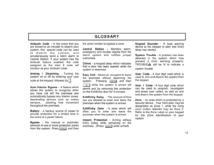 Page 15Ambush Code - In the event that you 
are forced by an intruder to disarm your 
system, this  special code can be used 
to disarm the system, and 
simultaneously send a silent alarm to 
Central Station. If your system has the 
Ambush feature enabled, the code 
assigned as the User 8 code will 
function as your Ambush Code.  Arming / Disarming - Turning the 
system on or off by entering your user 
code at the keypad, followed by
D.  
 Auto Interior Bypass - A feature which 
allows the system to recognize...