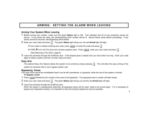 Page 5Arming Your System When Leaving 1 
Before arming your system, make sure the green Status light is ON.  This indicates that all of your protective zones are 
secure.  If any zones are open, the corresponding Zone number will be lit.  Secure these zones before proceeding.  If any 
zones cannot be secured, see Bypassing zones below. 
2 
Enter your user code and press 
D.
  The green Status light will go out, the red Armed light will light. 
•If you make a mistake entering your code, press 
C
, re-enter the...