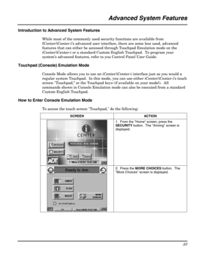 Page 53 
53 
 
                                                 Advanced System Features 
 
Introduction to Advanced System Features 
While most of the commonly used security functions are available from 
ICenter/iCenter-i’s advanced user interface, there are some less used, advanced 
features that can either be accessed through Touchpad Emulation mode on the 
iCenter/iCenter-i or a standard Custom English Touchpad.  To program your 
system’s advanced features, refer to you Control Panel User Guide. 
Touchpad...