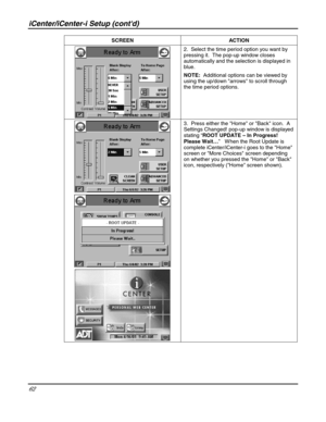 Page 62iCenter/iCenter-i Setup (contd) 
62 
 SCREEN ACTION 
 2.  Select the time period option you want by 
pressing it.  The pop-up window closes 
automatically and the selection is displayed in 
blue. 
NOTE:  Additional options can be viewed by 
using the up/down arrows to scroll through 
the time period options. 
 
 
 3.  Press either the Home or Back icon.  A 
Settings Changed! pop-up window is displayed 
stating “ROOT UPDATE – In Progress! 
Please Wait…”   W hen the Root Update is 
complete...