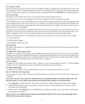 Page 1713
[2]  Auto-arm Control                 
Pressing [2] while in the User Function menu will enable (3 beeps) or disable (one long beep) the Auto-arm fea-
ture, by partition. With this feature enabled, the panel will automatically arm in the Away mode (Stay Away zones
active) at the same time each day.  The auto-arm time is programmed with the [
][6][Master Code][3] command.
[3]  Auto-arm Time                     
The system can be programmed to arm at a programmed time each day, per partition.  
Upon...