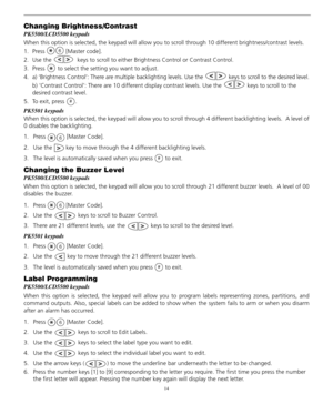 Page 1814
Changing Brightness/Contrast
PK5500/LCD5500 keypads
When this option is selected, the keypad will allow you to scroll through 10 different brightness/contrast levels.
1. Press  [Master code]. 
2. Use the   keys to scroll to either Brightness Control or Contrast Control.
3. Press   to select the setting you want to adjust.
4. a) ‘Brightness Control’: There are multiple backlighting levels. Use the   keys to scroll to the desired level.
b) ‘Contrast Control’: There are 10 different display contrast...