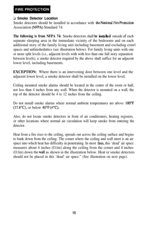 Page 210 Smoke Detector Location
Smoke detectors should be installed in accordance with theNational FireProtection
Association (NFPA) Standard 74.
The following is from NFPA 74:Smoke detectors shall be installed outside of each
separate sleeping area in the immediate vicinity of the bedrooms and on each
additional story of the family living unit including basement and excluding crawl
spaces and unfinishedattics (see illustration below). For family living units with one
or more split levels (i.e., adjacent...