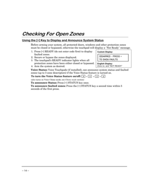 Page 14– 14 –
&KHFNLQJ)RU2SHQ=RQHV
8VLQJWKH>*@.H\WRLVSOD\DQG$QQRXQFH6\VWHP6WDWXV
Before arming your system, all protected doors, windows and other protection zones
must be closed or bypassed, otherwise the touchpad will display a Not Ready message.
1. Press [*
] READY (do not enter code first) to display
faulted zones.
2. Secure or bypass the zones displayed.
3.The touchpad’s READY indicator lights when all
protection zones have been either closed or bypassed.
4. Arm the system as desired.
Custom...