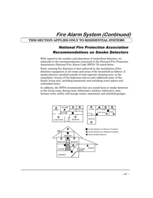 Page 47– 47 –
)LUH$ODUP6\VWHP&RQWLQXHG
THIS SECTION APPLIES ONLY TO RESIDENTIAL SYSTEMS
1DWLRQDO)LUH3URWHFWLRQ$VVRFLDWLRQ
5HFRPPHQGDWLRQVRQ6PRNHHWHFWRUV
With regard to the number and placement of smoke/heat detectors, we
subscribe to the recommendations contained in the National Fire Protection
Associations National Fire Alarm Code (NFPA 72) noted below.
Early warning fire detection is best achieved by the installation of fire
detection equipment in all rooms and areas of the household as follows: A...