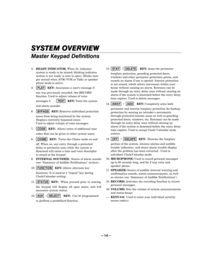 Page 14– 14 – 
SYSTEM OVERVIEW
SYSTEM OVERVIEWSYSTEM OVERVIEW SYSTEM OVERVIEW 
    
Master Keypad Definitions 
 
3. READY INDICATOR: When lit, indicates 
system is ready to be armed; blinking indicates 
system is not ready (a zone is open). Blinks once 
per second when AVM (VOX or Talk) or speaker 
phone mode is active. 
4. PLAY
  KEY: Announces a user’s message if 
one was previously recorded. See RECORD 
function. Used to adjust volume of voice 
messages 5. TEST
  KEY: Tests the system 
and alarm sounder....