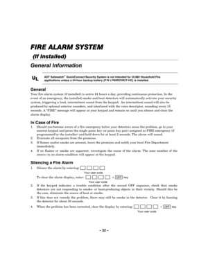 Page 32– 32 – 
FIRE ALARM
FIRE ALARMFIRE ALARM FIRE ALARM SYSTEM
 SYSTEM SYSTEM  SYSTEM 
    
 
    
(If Installed)
(If Installed)(If Installed) (If Installed) 
    
General Information 
 
U
UU U
L
LL L 
    
 
ADT Safewatch QuickConnect Security System is not intended for UL985 Household Fire 
applications unless a 24-hour backup battery (P/N LYNXRCHKIT-HC) is installed. 
 
General  
Your fire alarm system (if installed) is active 24 hours a day, providing continuous protection. In the 
event of an emergency,...