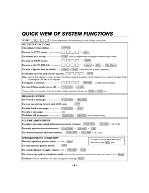 Page 9– 9 – 
QUICK VIEW OF SYSTEM FUNCTIONS
QUICK VIEW OF SYSTEM FUNCTIONSQUICK VIEW OF SYSTEM FUNCTIONS QUICK VIEW OF SYSTEM FUNCTIONS 
    
 
NOTE:                         = Boxes represent the entering of your 4-digit user code. 
SECURITY FUNCTIONS 
Checking system status: ---------------STATUS  
To arm in STAY mode:   ----------------                       *
+ STAY  
To restart exit delay: -------------------STAY  (only if programmed and system armed in Stay mode) 
To arm in AWAY mode:   ---------------...