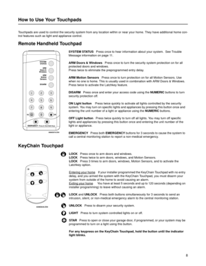 Page 98
How to Use Your Touchpads
Touchpads are used to control the security system from any location within or near your home. They have additional home con-
trol features such as light and appliance control.  
Remote Handheld Touchpad
                                            SYSTEM STATUS   Press once to hear information about your system.  See Trouble 
Message information on page 11.
ARM Doors & Windows   Press once to turn the security system protection on for all 
protected doors and windows. 
Press...