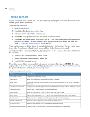 Page 48Simon XT
User Manual 38
Testing sensors 
You can test sensors one at a time to make sure they are sending strong signals to the panel. You should test the 
security system at least once a week.
To perform the Sensor Test:
1. Scroll to System Tests.
2. Press Enter. The display shows Enter Code.
3. Enter your master code with the numbered keys.
4. Press Enter to accept the master code. The display shows Sensor Test. 
5. Press Enter. The display shows, for example, Trip Sn 1 Front Door and automatically...