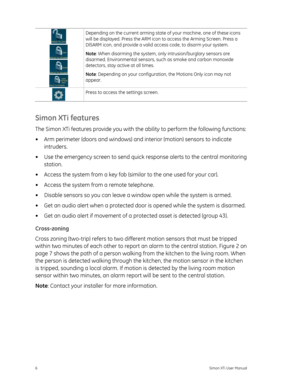 Page 10 
 
 
 Depending on the current arming state of your machine, one of these icons 
will be displayed. Press the ARM icon to access the Arming Screen. Press a 
DISARM icon, and provide a valid access code, to disarm your system. 
Note
: When disarming the system, only intrusion/burglary sensors are 
disarmed. Environmental sensors, such as smoke and carbon monoxide 
detectors, stay active at all times. 
Note : Depending on your configuration, the Motions Only icon may not 
appear.  
  Press to access the...