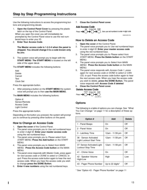 Page 1313
Step by Step Programming Instructions
Use the following instructions to access the programming but-
tons and programming decals.
1.Open the Control Panel Cover by pressing the plastic 
latch on the top of the Control Panel.
When you open the cover you will immediately be 
prompted by the Control Panel voice to use the red num-
bered keys to enter your ID. 
2.Enter Your Access Code.
The Master access code is 1-2-3-4 when the panel is 
shipped. You should change it to a code known only 
by you. 
3. The...