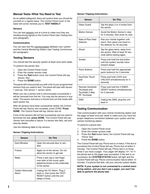 Page 1515
Manual Tests--What You Need to Test
As an added safeguard, there are system tests you should do 
yourself on a regular basis. The Control Panel cover in the 
lower left corner reminds you to 
TEST WEEKLY. 
Sensors
You can test sensors
 one at a time to make sure they are 
sending strong signals to the Control Panel (see Testing Sen-
sors paragraph).
Communication
You can also test the communication
 between your system 
and the Central Monitoring Station (see Testing Communica-
tion paragraph)....