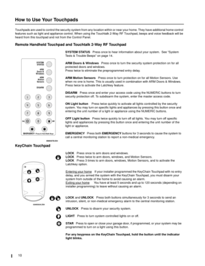 Page 1010
How to Use Your Touchpads
Touchpads are used to control the security system from any location within or near your home. They have additional home control 
features such as light and appliance control. When using the Touchtalk 2-Way RF Touchpad, beeps and voice feedback will be 
heard from this touchpad and not from the Control Panel.  
Remote Handheld Touchpad and Touchtalk 2-Way RF Touchpad
                                            SYSTEM STATUS   Press once to hear information about your system....