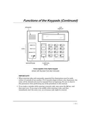 Page 11 
– 11 – 


 
  
1OFF
4MAX
7INSTANT
READY
2AWAY
5TEST
8CODE
03
STAY
6BYPASS
9CHIME
#
ARMED
READY
6160V-003-V0
MESSAGE
MIC
SPEAKERLCD
DISPLAY
FUNCTION
KEYS MICROPHONE LEDs
RECORD
VOLUME
PLAY
STATUS
VOICE
FUNCTION
 
 
Voice-capable 2-line Alpha keypad 
(shown with flip-down front door removed)
 
  
 
IMPORTANT!  
 • When entering codes and commands, sequential key depressions must be made 
within 4-5 seconds of one another. If 4-5 seconds elapse without a key depression,...