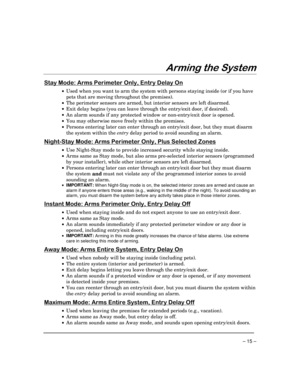 Page 15 
– 15 – 

$ 
 



#	
$%


$

•  Used when you want to arm the system with persons staying inside (or if you have 
pets that are moving throughout the premises). 
•  The perimeter sensors are armed, but interior sensors are left disarmed. 
•  Exit delay begins (you can leave through the entry/exit door, if desired). 
•  An alarm sounds if any protected window or non-entry/exit door is opened. 
•  You may otherwise move freely within the premises. 
•...