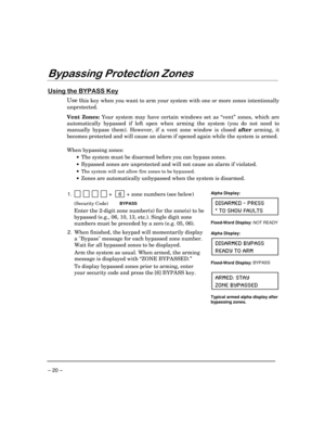 Page 20 
– 20 – 
$(
%
 

	

-#
!

Use this key when you want to arm your system with one or more zones intentionally 
unprotected.  
 
Vent Zones: Your system may have certain windows set as “vent” zones, which are 
automatically bypassed if left open when arming the system (you do not need to 
manually bypass them). However, if a vent zone window is closed after arming, it 
becomes protected and will cause an alarm if opened again while the system is armed. 
 
When bypassing...