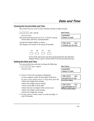 Page 23 
– 23 – 
!
 
	)	




/	

The system lets you view its time and date setting on alpha keypad. 
 
  
          +[#] + [6] [3] 
 (Security Code) 
OR, press the function key (A, B, C, or D) for viewing 
current date and time, if programmed.
 
Alpha Display: 
(-7%61)(
6)%(= 83 %61 
 
 
A typical time/date display is shown.  
The display will remain on for about 30 seconds.
 8-1)(%8) 7%8
%1C
  
 
“A”  “B” “C” “D” 
 
                   
          
      
If...