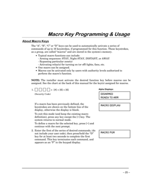 Page 25 
– 25 – 
)
(
$
$*&$
 
0

!

The “A”, “B”, “C” or “D” keys can be used to automatically activate a series of 
commands of up to 16 keystrokes, if programmed for this function. These keystrokes, 
as a group, are called “macros” and are stored in the systems memory.  
 
•  Typical macro functions can include: 
    - Arming sequences: STAY, Night-STAY, INSTANT, or AWAY 
    - Bypassing particular zone(s) 
    - Activating relay(s) for turning on (or off) lights, fans, etc....