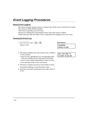 Page 34 
– 34 – 
	,$$$(


 
0
1
2	

The system records various events in a history log, which can be viewed by the master 
user using an Alpha Display keypad. 
• The Event Log holds up to 32 events. 
• Events are displayed in chronological order, from most recent to oldest. 
• When the log is full, the oldest event is replaced by the logging of any new event. 
 
	)	

1
2

 
1.             + [#] +    6  +   0  
 (Master Code) 
 
Alpha Displays: 
(-7%61)(
6)%(= 83 %61...