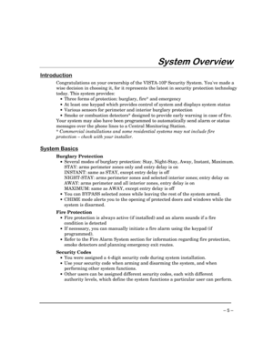 Page 5 
– 5 – 
	
	
 
	

Congratulations on your ownership of the VISTA-10P Security System. Youve made a 
wise decision in choosing it, for it represents the latest in security protection technology 
today. This system provides: 
 
•  Three forms of protection: burglary, fire* and emergency 
 
•  At least one keypad which provides control of system and displays system status 
 
•  Various sensors for perimeter and interior burglary protection 
 
•  Smoke or combustion detectors*...