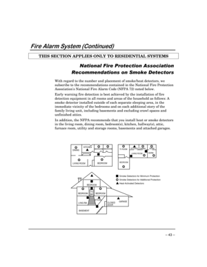 Page 43 
– 43 – 


	


THIS SECTION APPLIES ONLY TO RESIDENTIAL SYSTEMS  
 








	




 
 
With regard to the number and placement of smoke/heat detectors, we 
subscribe to the recommendations contained in the National Fire Protection 
Associations National Fire Alarm Code (NFPA 72) noted below. 
Early warning fire detection is best achieved by the installation of fire 
detection equipment in all rooms and areas of the...