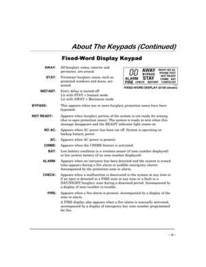 Page 9 
– 9 – 


		
 
 
 
AW AY:  All burglary zones, interior and 
perimeter, are armed. 
 
STAY:  Perimeter burglary zones, such as 
protected windows and doors, are 
armed. 
 
INSTANT:  Entry delay is turned off:  
    Lit with STAY = Instant mode  
Lit with AWAY = Maximum mode
  
ALARM
FIRE
AWAY
BYPASS
STAYCHECK    INSTANT    CANCELEDNIGHT NO AC
NOT READY
CHIME   BAT
PHONE TEST
6150disp 
FIXED-WORD DISPLAY (6150 shown) 
 
BYPASS:    This appears when one...