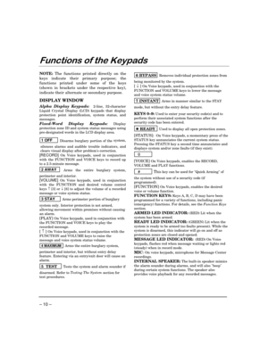 Page 10 
– 10 – 

 
NOTE:
 The functions printed directly on the 
keys indicate their primary purpose; the 
functions printed under some of the keys 
(shown in brackets under the respective key), 
indicate their alternate or secondary purpose. 
 
DISPLAY WINDOW  
Alpha Display Keypads: 
 2-line, 32-character 
Liquid Crystal Display (LCD) keypads that display 
protection point identification, system status, and 
messages.  
Fixed-Word Display Keypads: Display 
protection zone ID and...