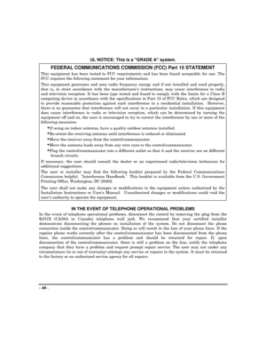 Page 48- 48 -
UL NOTICE: This is a GRADE A system.
FEDERAL COMMUNICATIONS COMMISSION (FCC) Part 15 STATEMENT
This equipment has been tested to FCC requirements and has been found acceptable for use. The
FCC requires the following statement for your information:
This equipment generates and uses radio frequency energy and if not installed and used properly,
that is, in strict accordance with the manufacturers instructions, may cause interference to radio
and television reception. It has been type tested and...