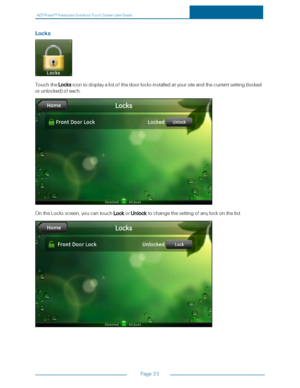 Page 40ADTPulseS MInteractiveSolutionsTouchScreenUserGuide
Page33
Locks
TouchtheLocksicontodisplayalistofthedoorlocksinstalledatyoursiteandthecurrentsetting(locked
orunlockedyfofeach.
OntheLocksscreen,youcantouchLockorUnlocktochangethesettingofanylockonthelist. 