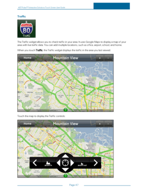 Page 54ADTPulseS MInteractiveSolutionsTouchScreenUserGuide
Page47
Traffic
TheTrafficwidgetallowsyoutochecktrafficinyourarea.ItusesGoogleMapstodisplayamapofyour
areawithlivetrafficdata.Youcanaddmultiplelocations,suchasoffice,airport,school,andhome.
WhenyoutouchTraffic,theTrafficwidgetdisplaysthetrafficintheareayoulastviewed.
TouchthemaptodisplaytheTrafficcontrols: 