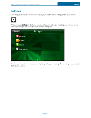 Page 59ADTPulseS MInteractiveSolutionsTouchScreenUserGuideSettings
Page52
Settings
TheSettingsbuttonontheHomescreenallowsyoutomodifyvarioussettingsonthetouchscreen.
WhenyoutouchSettingsontheHomescreen,alistappearswithtypesofsettingsyoucanviewand,in
somecases,changeabouthowthetouchscreenisconfigured.
Touchanyoftheoptionsonthisscreentodisplayspecifictypesofsettings.Thosesettingsaredescribedin
thefollowingsections. 