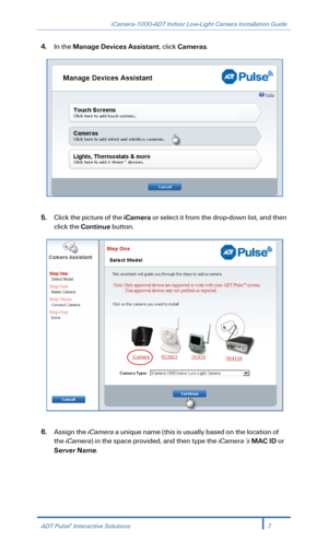 Page 9iCamera-1000-ADT Indoor Low-Light Camera Installation Guide 
 
4. In the Manage Devices Assistant , click Cameras. 
 
 
5.  Click the picture of the iCamera  or select it from the drop- down list, and then 
click the Continue  button.   
 
 
6.  Assign the iCamera  a unique name (this is usually based on the location of 
the  iCamera ) in the space provided, and  then type the iCamera’s  MAC ID  or 
Server Name . 
ADT Pulse® Interactive Solutions 7 
  