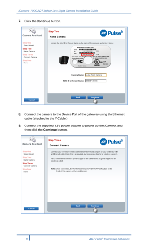Page 10iCamera-1000-ADT Indoor Low-Light Camera Installation Guide 
 
7. Click the Continue  button.  
 
 
8.  Connect the camera to the Device Port of the gateway using the Ethernet 
cable  (attached to the Y -Cable.) 
9. Connect the supplied 12V power adapter to power up the iCamera,  and 
then click the Continue  button.  
 
 
8  ADT Pulse® Interactive Solutions 
  